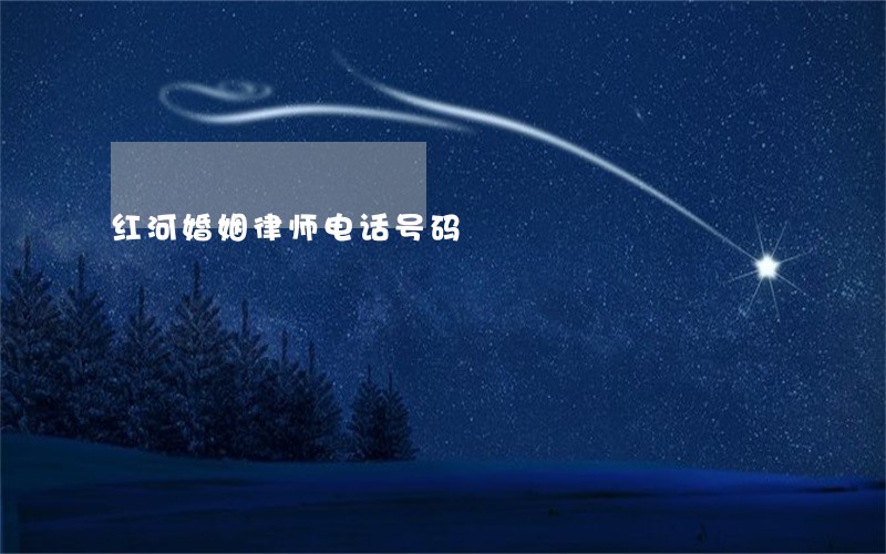 红河婚姻律师电话号码 红河婚姻律师电话号码