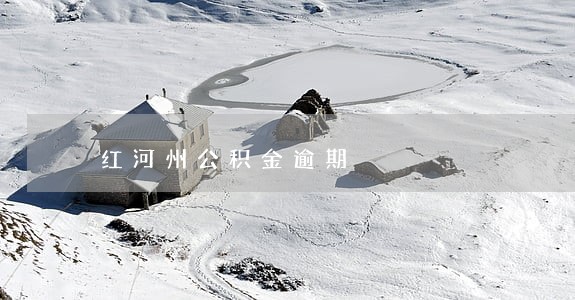 红河州公积金逾期 红河州公积金逾期
