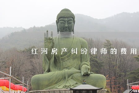 红河房产纠纷律师的费用 红河房产纠纷律师的费用