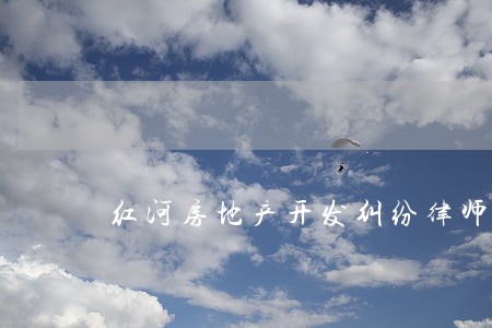 红河房地产开发纠纷律师 红河房地产开发纠纷律师