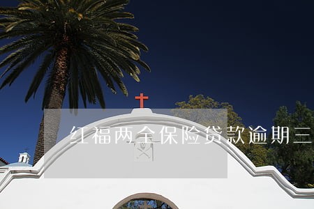 红福两全保险贷款逾期三天 红福两全保险贷款逾期三天