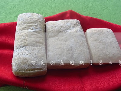约定利息逾期了怎么算 约定利息逾期了怎么算