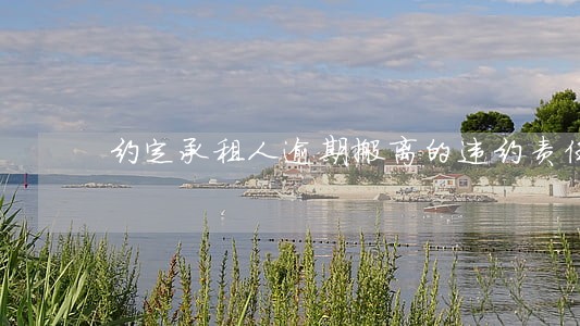 约定承租人逾期搬离的违约责任 约定承租人逾期搬离的违约责任