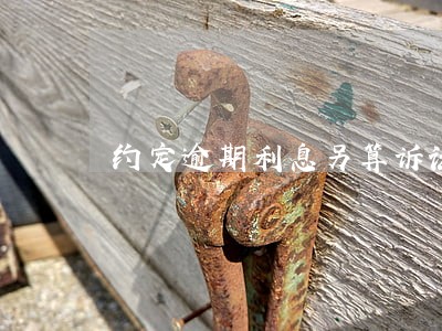 约定逾期利息另算诉讼时效 约定逾期利息另算诉讼时效