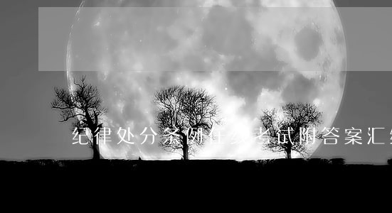 纪律处分条例在线考试附答案汇编 纪律处分条例在线考试附答案汇编