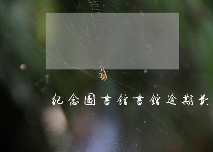 纪念图书馆书馆逾期费怎么收 纪念图书馆书馆逾期费怎么收