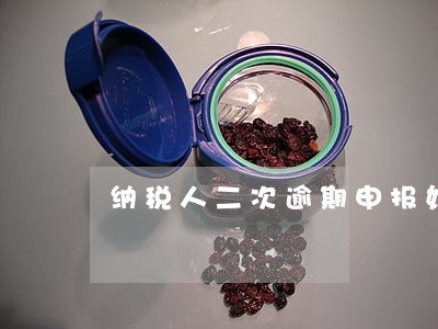 纳税人二次逾期申报如何处罚 纳税人二次逾期申报如何处罚