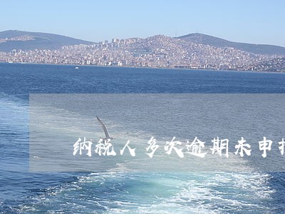 纳税人多次逾期未申报 纳税人多次逾期未申报