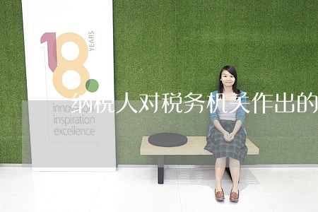 纳税人对税务机关作出的逾期 纳税人对税务机关作出的逾期