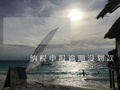 纳税申报逾期没划款 纳税申报逾期没划款