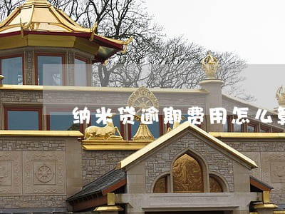 纳米贷逾期费用怎么算 纳米贷逾期费用怎么算