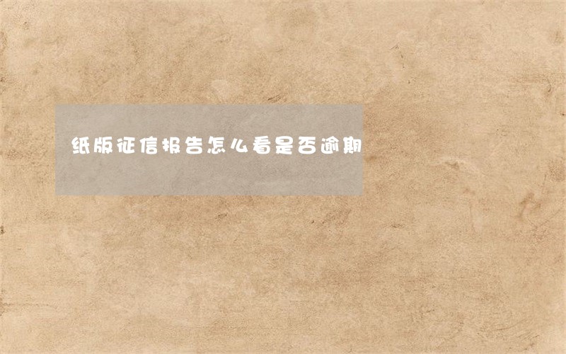 纸版征信报告怎么看是否逾期 纸版征信报告怎么看是否逾期