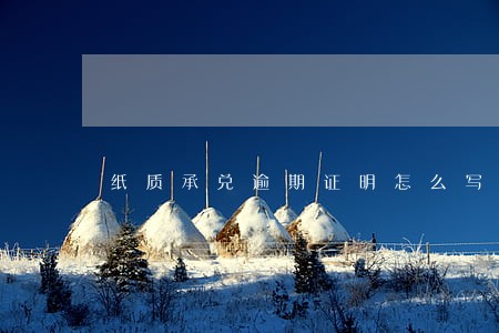 纸质承兑逾期证明怎么写 纸质承兑逾期证明怎么写