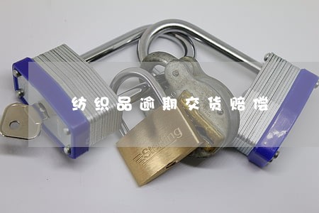纺织品逾期交货赔偿 纺织品逾期交货赔偿