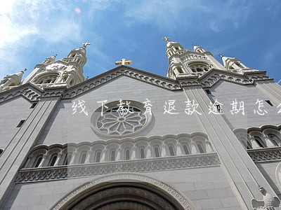 线下教育退款逾期怎么处理 线下教育退款逾期怎么处理