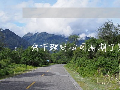 线下理财公司逾期了怎么办 线下理财公司逾期了怎么办
