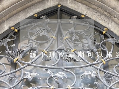 线下理财逾期可以报案吗 线下理财逾期可以报案吗