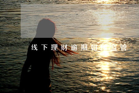 线下理财逾期如何监管 线下理财逾期如何监管