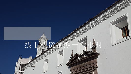线下私贷逾期一个小时 线下私贷逾期一个小时