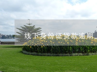 线下身份证贷款逾期上门催收 线下身份证贷款逾期上门催收