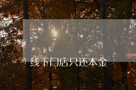 线下门店只还本金 线下门店只还本金