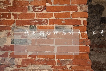 线交到法院后对方又不肯出谅解书 线交到法院后对方又不肯出谅解书