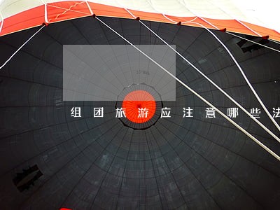 组团旅游应注意哪些法律问题 组团旅游应注意哪些法律问题