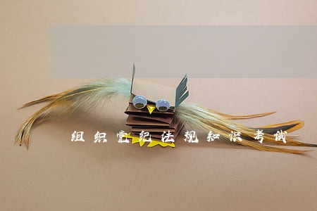 组织党纪法规知识考试 组织党纪法规知识考试