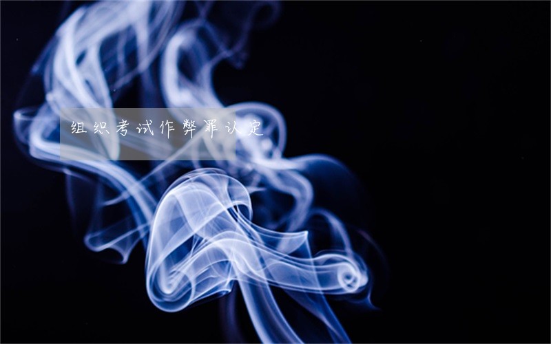 组织考试作弊罪认定 组织考试作弊罪认定
