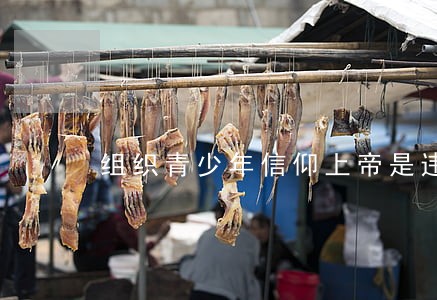 组织青少年信仰上帝是违法行为吗 组织青少年信仰上帝是违法行为吗