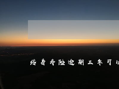 终身寿险逾期三年可以续保吗