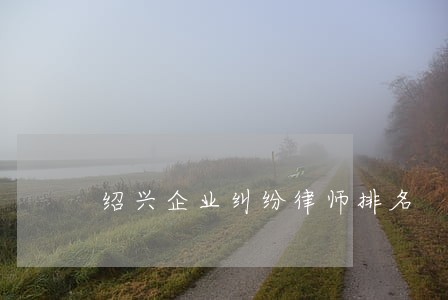 绍兴企业纠纷律师排名 绍兴企业纠纷律师排名