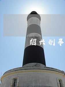 绍兴刑事律师电话咨询 绍兴刑事律师电话咨询