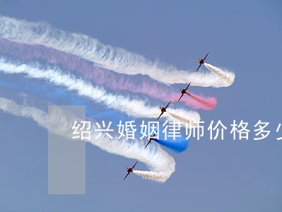 绍兴婚姻律师价格多少