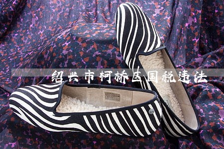 绍兴市柯桥区国税违法 绍兴市柯桥区国税违法