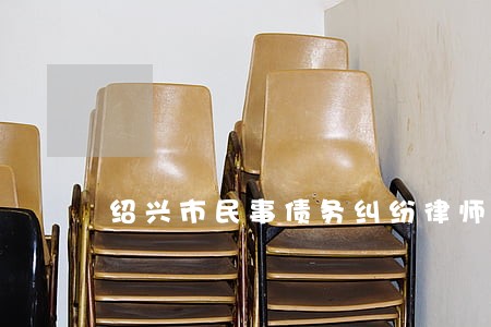 绍兴市民事债务纠纷律师电话咨询 绍兴市民事债务纠纷律师电话咨询