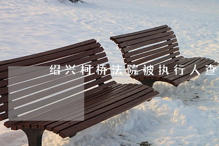 绍兴柯桥法院被执行人查询
