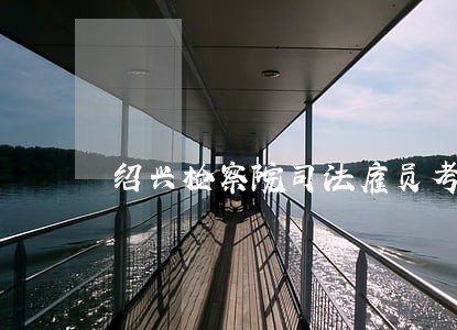 绍兴检察院司法雇员考试答案 绍兴检察院司法雇员考试答案
