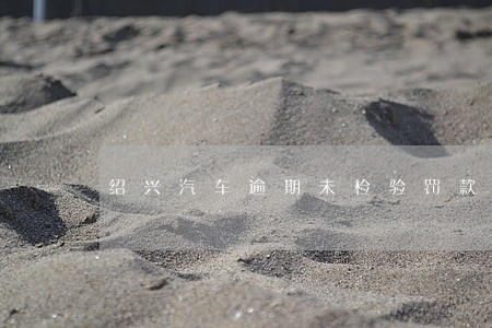 绍兴汽车逾期未检验罚款吗