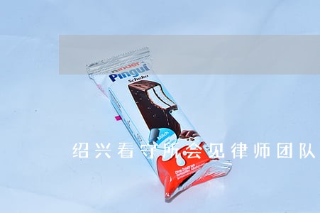 绍兴看守所会见律师团队 绍兴看守所会见律师团队