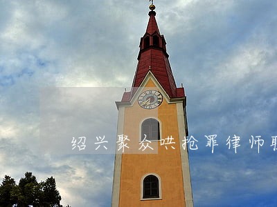 绍兴聚众哄抢罪律师联系方式