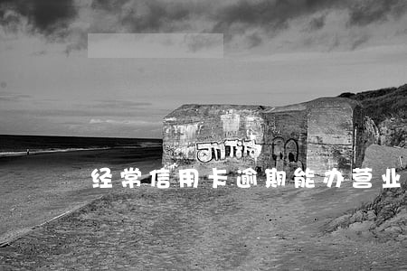 经常信用卡逾期能办营业执照吗 经常信用卡逾期能办营业执照吗