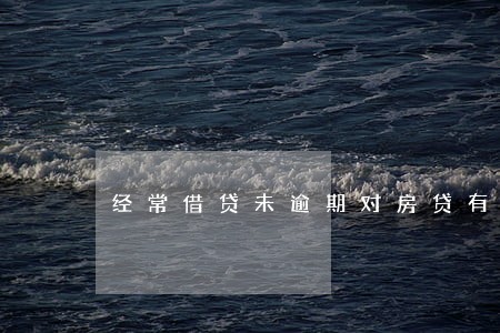 经常借贷未逾期对房贷有影响吗 经常借贷未逾期对房贷有影响吗