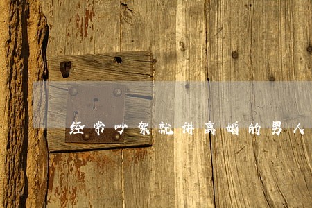 经常吵架就讲离婚的男人 经常吵架就讲离婚的男人