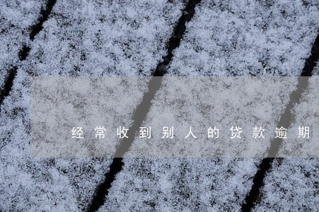 经常收到别人的贷款逾期 经常收到别人的贷款逾期