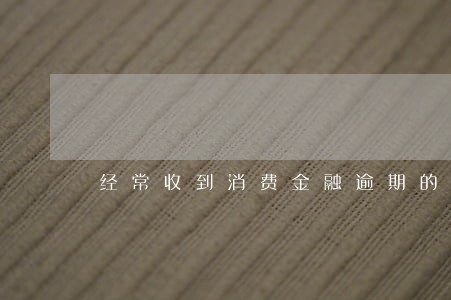经常收到消费金融逾期的短信 经常收到消费金融逾期的短信