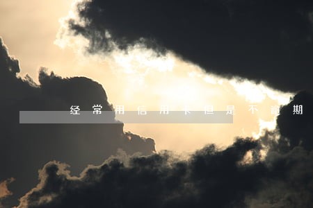 经常用信用卡但是不逾期 经常用信用卡但是不逾期