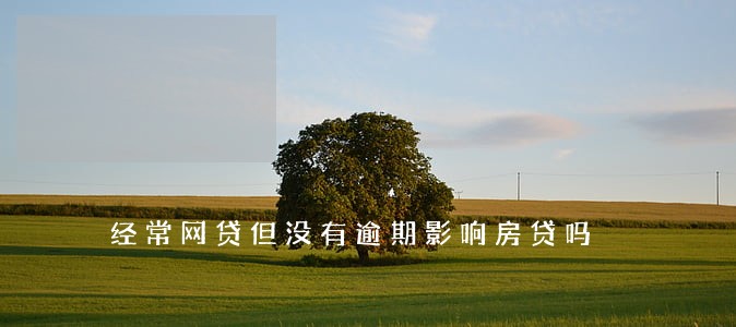 经常网贷但没有逾期影响房贷吗 经常网贷但没有逾期影响房贷吗