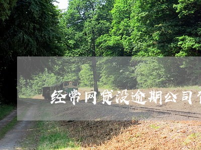 经常网贷没逾期公司背调 经常网贷没逾期公司背调
