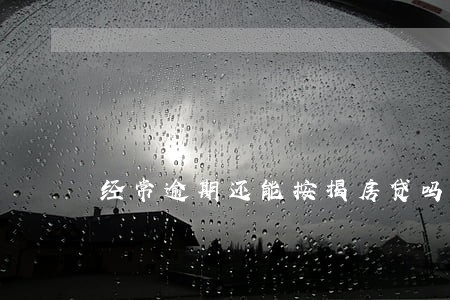 经常逾期还能按揭房贷吗 经常逾期还能按揭房贷吗